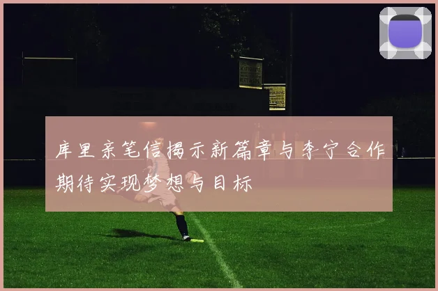 库里亲笔信揭示新篇章与李宁合作期待实现梦想与目标